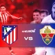 Drama 3-2: Elche vs Atletico Madrid Membalikkan Klasemen La Liga