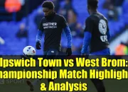 Pertarungan Sengit West Brom vs Ipswich: Tinjauan Hasil dan Highlights