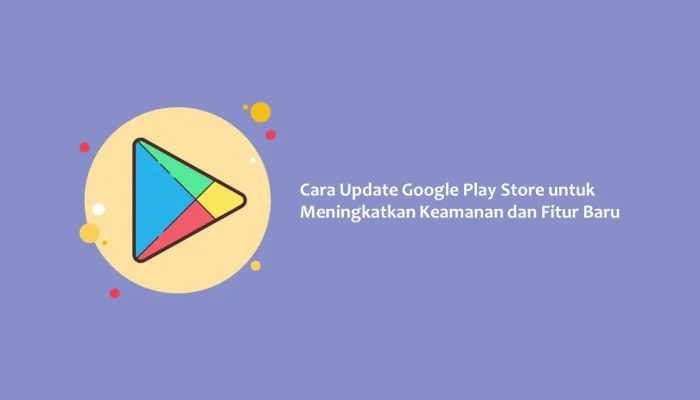 Google Play Store: Perkembangan Terbaru dan Fitur Baru